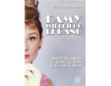 Damy wielkiego ekranu: gwiazdy Hollywood od Audrey Hepburn do Elizabeth...